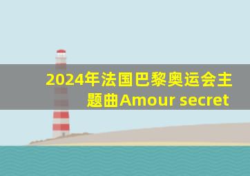 2024年法国巴黎奥运会主题曲Amour secret